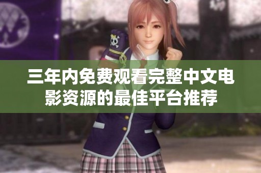 三年内免费观看完整中文电影资源的最佳平台推荐