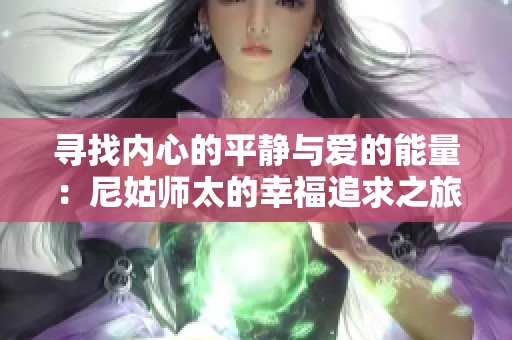 寻找内心的平静与爱的能量：尼姑师太的幸福追求之旅