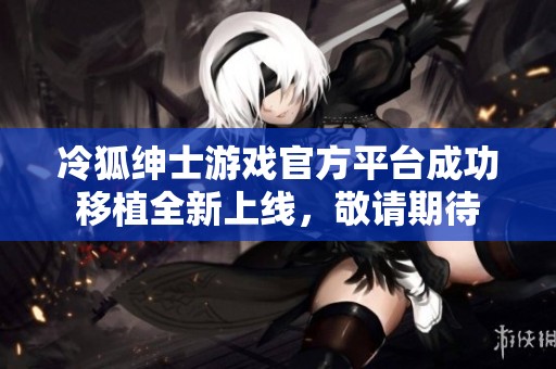 冷狐绅士游戏官方平台成功移植全新上线，敬请期待