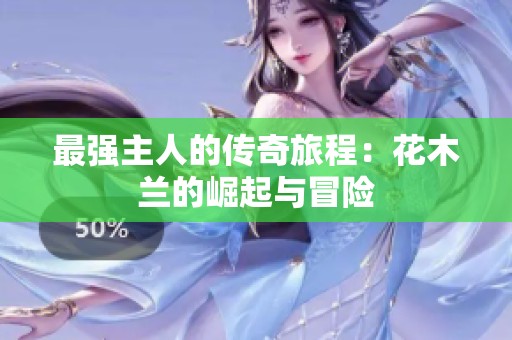 最强主人的传奇旅程：花木兰的崛起与冒险