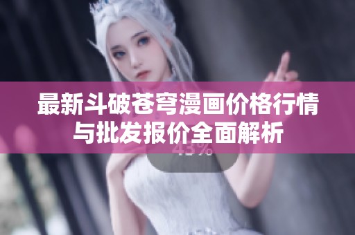 最新斗破苍穹漫画价格行情与批发报价全面解析