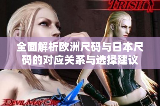 全面解析欧洲尺码与日本尺码的对应关系与选择建议
