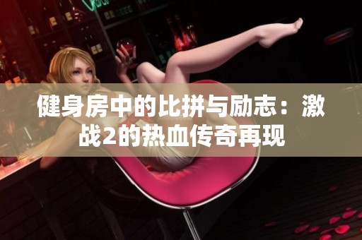 健身房中的比拼与励志：激战2的热血传奇再现