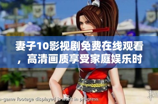 妻子10影视剧免费在线观看，高清画质享受家庭娱乐时光