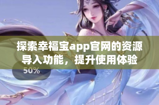 探索幸福宝app官网的资源导入功能，提升使用体验