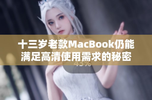 十三岁老款MacBook仍能满足高清使用需求的秘密