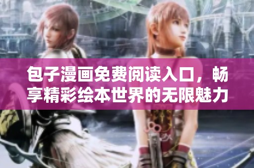 包子漫画免费阅读入口，畅享精彩绘本世界的无限魅力