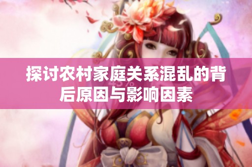 探讨农村家庭关系混乱的背后原因与影响因素