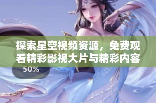 探索星空视频资源，免费观看精彩影视大片与精彩内容