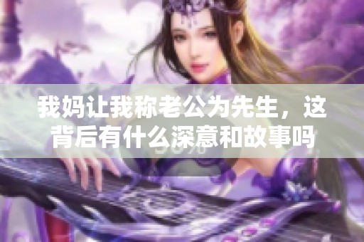 我妈让我称老公为先生，这背后有什么深意和故事吗
