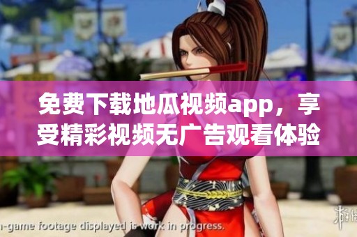 免费下载地瓜视频app，享受精彩视频无广告观看体验