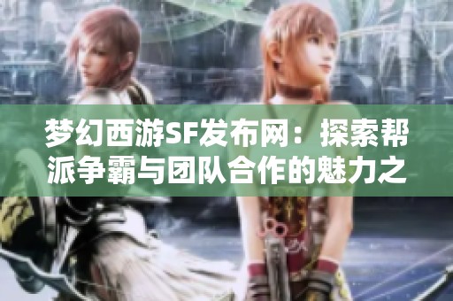 梦幻西游SF发布网：探索帮派争霸与团队合作的魅力之旅