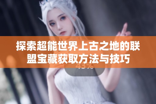 探索超能世界上古之地的联盟宝藏获取方法与技巧