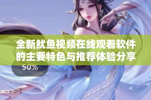 全新鱿鱼视频在线观看软件的主要特色与推荐体验分享