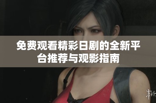免费观看精彩日剧的全新平台推荐与观影指南