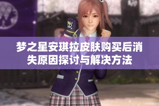梦之星安琪拉皮肤购买后消失原因探讨与解决方法