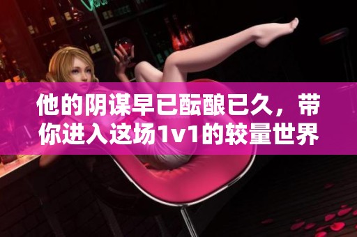 他的阴谋早已酝酿已久，带你进入这场1v1的较量世界