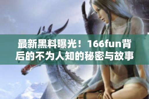 最新黑料曝光！166fun背后的不为人知的秘密与故事大揭秘