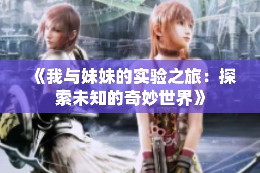 《我与妹妹的实验之旅：探索未知的奇妙世界》