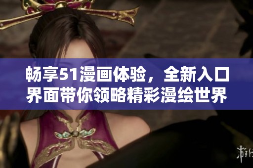 畅享51漫画体验，全新入口界面带你领略精彩漫绘世界