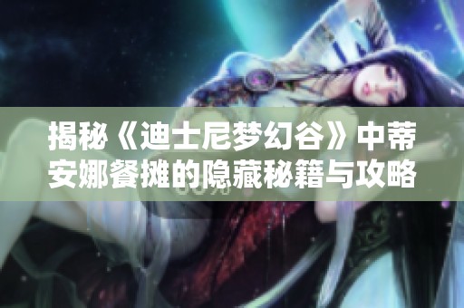 揭秘《迪士尼梦幻谷》中蒂安娜餐摊的隐藏秘籍与攻略