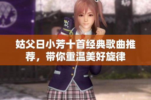 姑父日小芳十首经典歌曲推荐，带你重温美好旋律