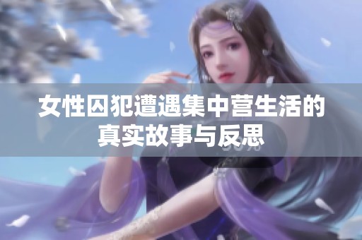 女性囚犯遭遇集中营生活的真实故事与反思