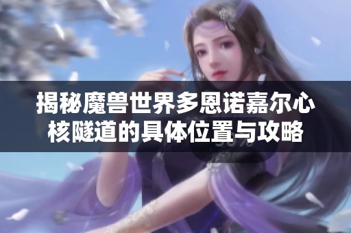 揭秘魔兽世界多恩诺嘉尔心核隧道的具体位置与攻略