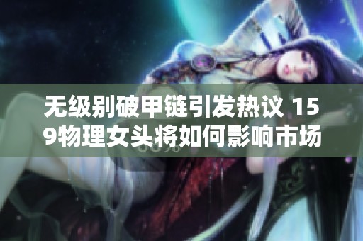 无级别破甲链引发热议 159物理女头将如何影响市场