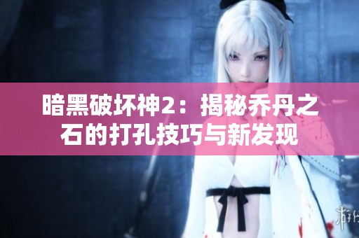 暗黑破坏神2：揭秘乔丹之石的打孔技巧与新发现
