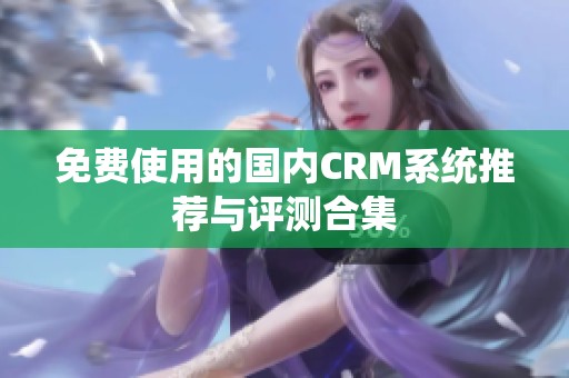 免费使用的国内CRM系统推荐与评测合集