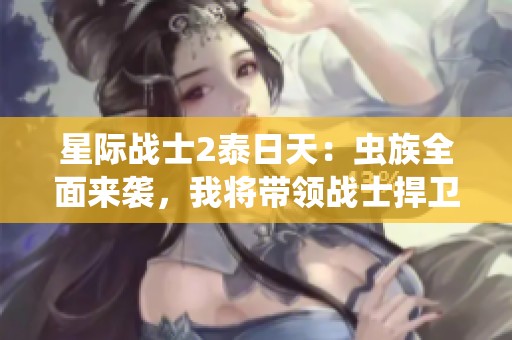 星际战士2泰日天：虫族全面来袭，我将带领战士捍卫荣耀