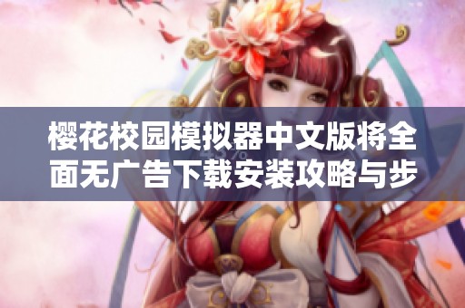 樱花校园模拟器中文版将全面无广告下载安装攻略与步骤分享