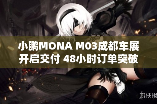 小鹏MONA M03成都车展开启交付 48小时订单突破三万辆
