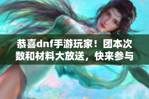 恭喜dnf手游玩家！团本次数和材料大放送，快来参与吧！