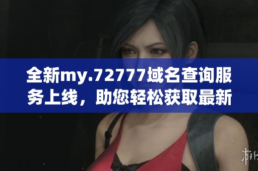 全新my.72777域名查询服务上线，助您轻松获取最新信息