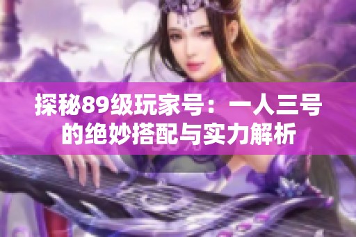 探秘89级玩家号：一人三号的绝妙搭配与实力解析