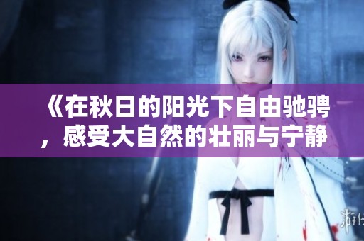 《在秋日的阳光下自由驰骋，感受大自然的壮丽与宁静》