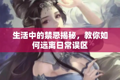 生活中的禁忌揭秘，教你如何远离日常误区
