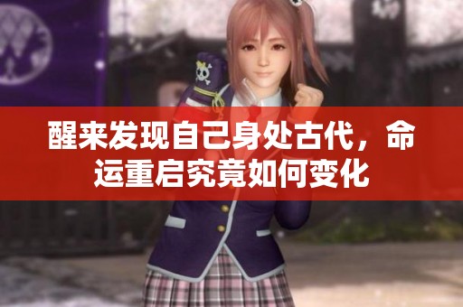 醒来发现自己身处古代，命运重启究竟如何变化