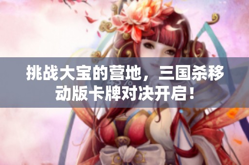 挑战大宝的营地，三国杀移动版卡牌对决开启！