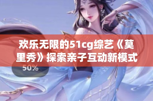 欢乐无限的51cg综艺《莫里秀》探索亲子互动新模式