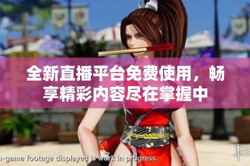 全新直播平台免费使用，畅享精彩内容尽在掌握中