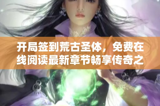 开局签到荒古圣体，免费在线阅读最新章节畅享传奇之旅