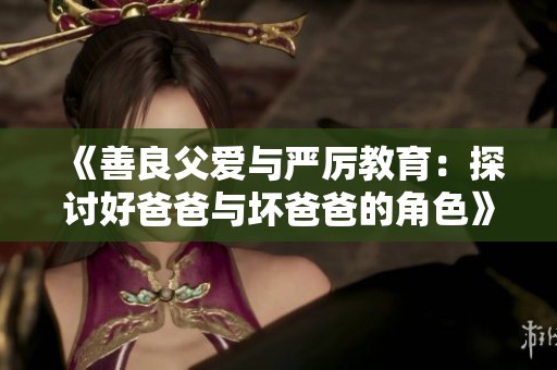 《善良父爱与严厉教育：探讨好爸爸与坏爸爸的角色》