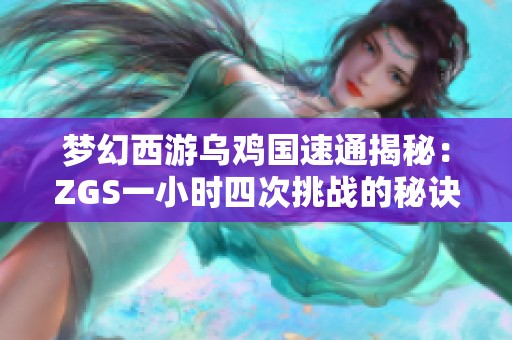 梦幻西游乌鸡国速通揭秘：ZGS一小时四次挑战的秘诀
