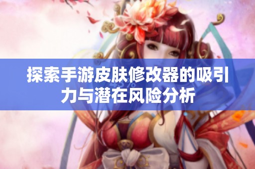 探索手游皮肤修改器的吸引力与潜在风险分析