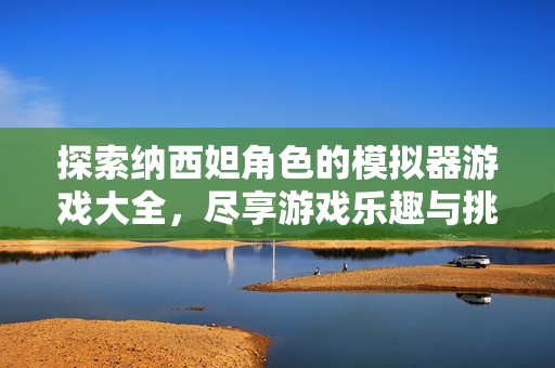 探索纳西妲角色的模拟器游戏大全，尽享游戏乐趣与挑战