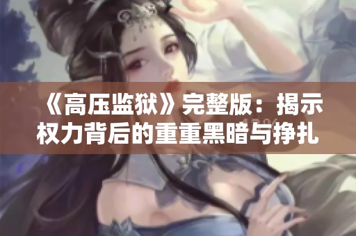《高压监狱》完整版：揭示权力背后的重重黑暗与挣扎