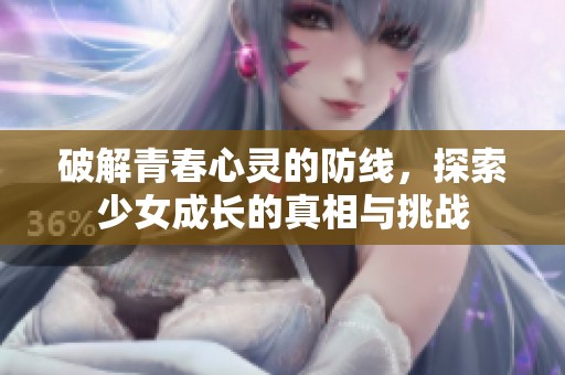破解青春心灵的防线，探索少女成长的真相与挑战